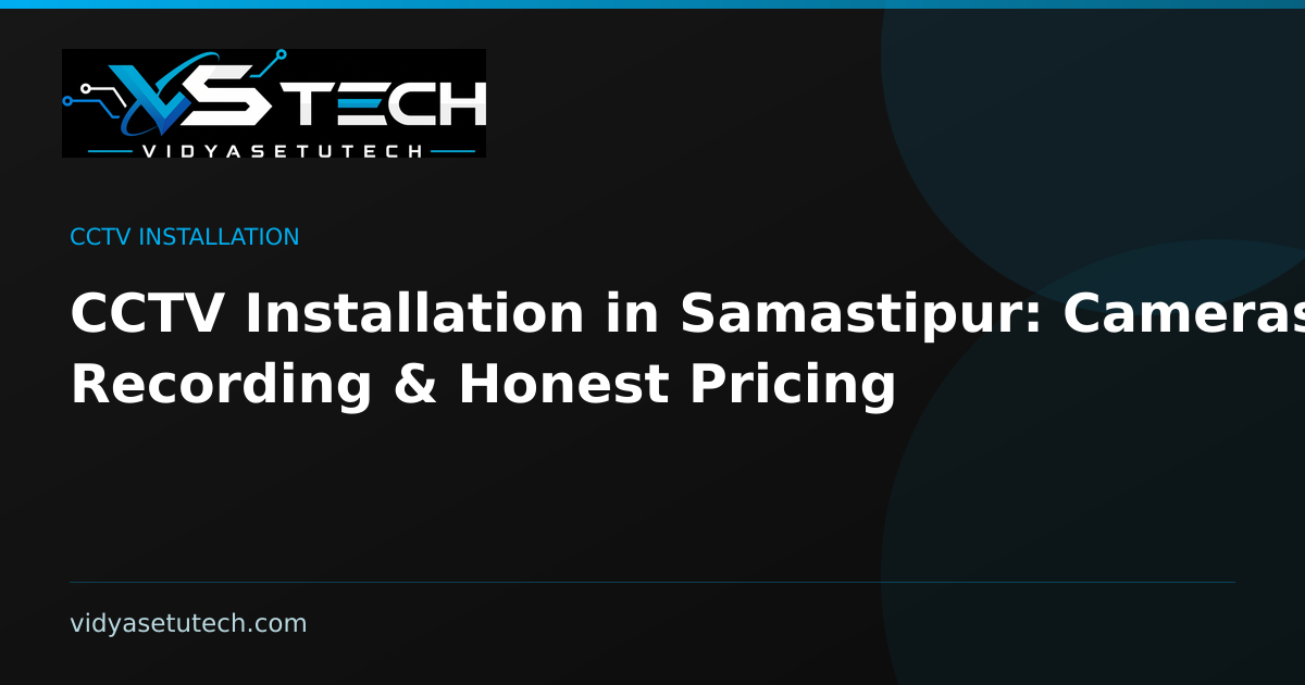 CCTV Installation in Samastipur: Cameras, Recording & Honest Pricing
