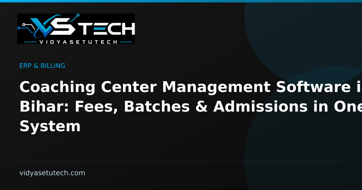 Coaching Center Management Software in Bihar: Fees, Batches & Admissions in One System