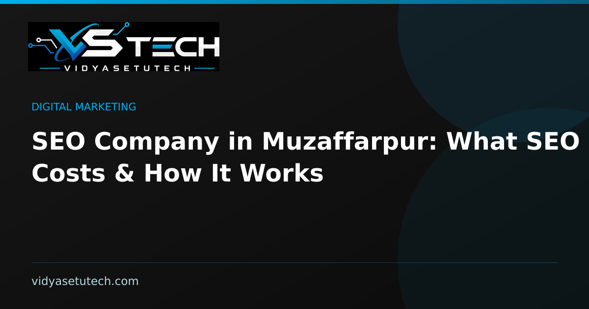 SEO Company in Muzaffarpur: What SEO Really Costs & How It Works